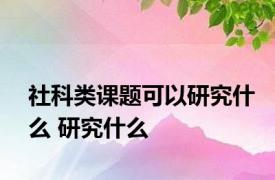 社科类课题可以研究什么 研究什么 