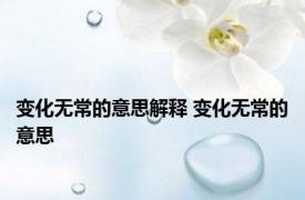 变化无常的意思解释 变化无常的意思 