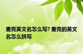 麦克英文名怎么写? 麦克的英文名怎么拼写