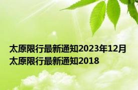 太原限行最新通知2023年12月 太原限行最新通知2018 