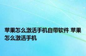 苹果怎么激活手机自带软件 苹果怎么激活手机 