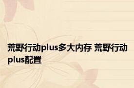 荒野行动plus多大内存 荒野行动plus配置 