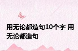 用无论都造句10个字 用无论都造句 