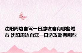 沈阳周边自驾一日游攻略有哪些城市 沈阳周边自驾一日游攻略有哪些