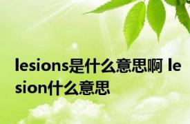 lesions是什么意思啊 lesion什么意思 