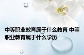 中等职业教育属于什么教育 中等职业教育属于什么学历