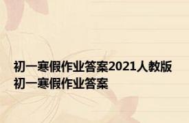 初一寒假作业答案2021人教版 初一寒假作业答案 