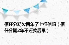 佰仟分期欠四年了上征信吗（佰仟分期2年不还款后果）