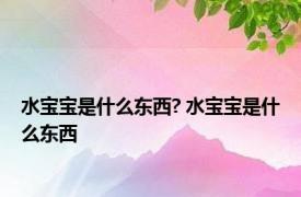 水宝宝是什么东西? 水宝宝是什么东西 