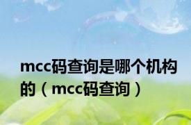 mcc码查询是哪个机构的（mcc码查询）