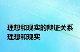 理想和现实的辩证关系 理想和现实 