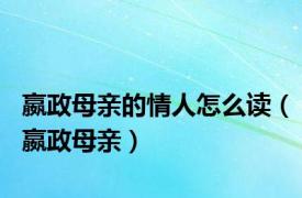 嬴政母亲的情人怎么读（嬴政母亲）