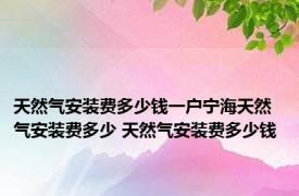 天然气安装费多少钱一户宁海天然气安装费多少 天然气安装费多少钱 