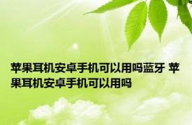 苹果耳机安卓手机可以用吗蓝牙 苹果耳机安卓手机可以用吗 