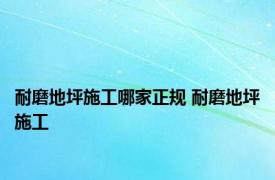 耐磨地坪施工哪家正规 耐磨地坪施工 