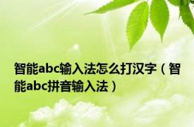 智能abc输入法怎么打汉字（智能abc拼音输入法）