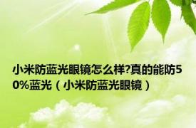 小米防蓝光眼镜怎么样?真的能防50%蓝光（小米防蓝光眼镜）