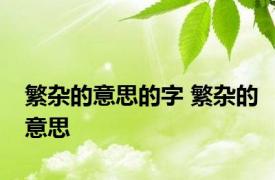 繁杂的意思的字 繁杂的意思 