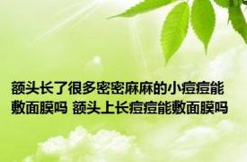 额头长了很多密密麻麻的小痘痘能敷面膜吗 额头上长痘痘能敷面膜吗 