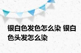 银白色发色怎么染 银白色头发怎么染