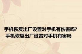 手机恢复出厂设置对手机有伤害吗? 手机恢复出厂设置对手机有害吗