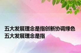 五大发展理念是指创新协调绿色 五大发展理念是指