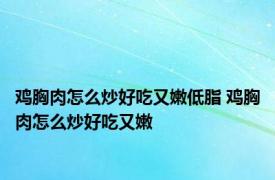 鸡胸肉怎么炒好吃又嫩低脂 鸡胸肉怎么炒好吃又嫩 