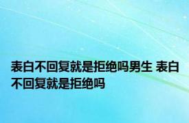 表白不回复就是拒绝吗男生 表白不回复就是拒绝吗 