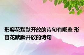 形容花默默开放的诗句有哪些 形容花默默开放的诗句 