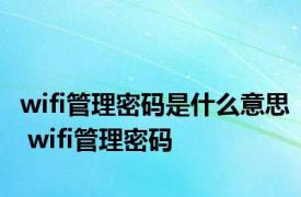 wifi管理密码是什么意思 wifi管理密码 