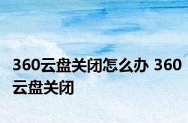 360云盘关闭怎么办 360云盘关闭 