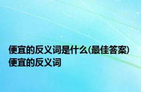 便宜的反义词是什么(最佳答案) 便宜的反义词 