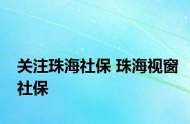 关注珠海社保 珠海视窗社保 