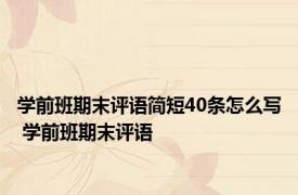 学前班期末评语简短40条怎么写 学前班期末评语 