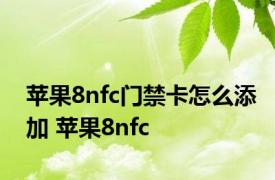 苹果8nfc门禁卡怎么添加 苹果8nfc 