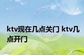 ktv现在几点关门 ktv几点开门 