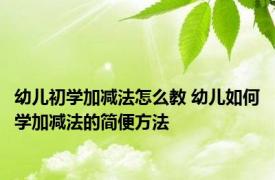 幼儿初学加减法怎么教 幼儿如何学加减法的简便方法