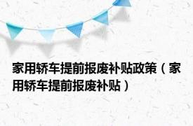 家用轿车提前报废补贴政策（家用轿车提前报废补贴）