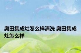 奥田集成灶怎么样清洗 奥田集成灶怎么样 