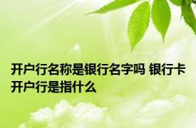 开户行名称是银行名字吗 银行卡开户行是指什么