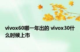 vivox60哪一年出的 vivox30什么时候上市 