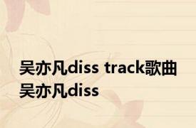 吴亦凡diss track歌曲 吴亦凡diss 