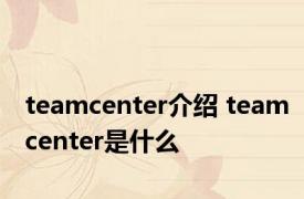 teamcenter介绍 teamcenter是什么