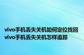 vivo手机丢失关机如何定位找回 vivo手机丢失关机怎样追踪