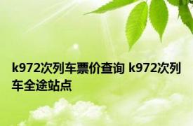 k972次列车票价查询 k972次列车全途站点 