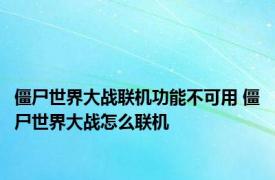 僵尸世界大战联机功能不可用 僵尸世界大战怎么联机