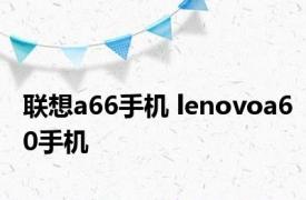 联想a66手机 lenovoa60手机 