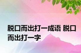 脱口而出打一成语 脱口而出打一字 