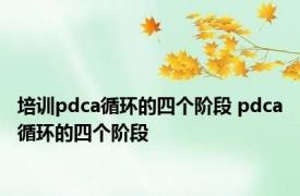 培训pdca循环的四个阶段 pdca循环的四个阶段 