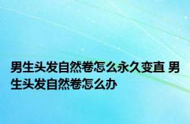 男生头发自然卷怎么永久变直 男生头发自然卷怎么办